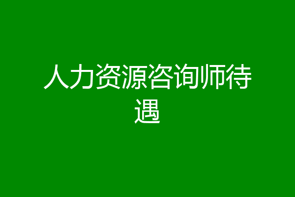 人力资源咨询师待遇