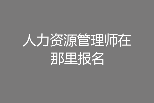 人力资源管理师在那里报名