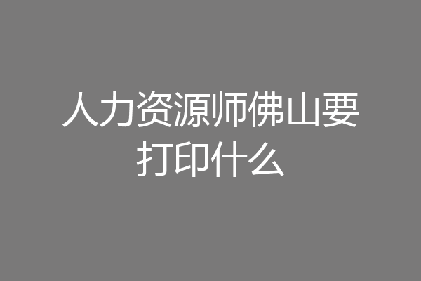 人力资源师佛山要打印什么
