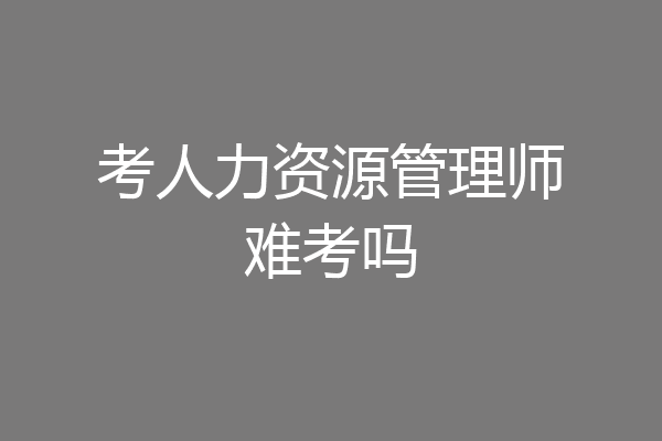 考人力资源管理师难考吗