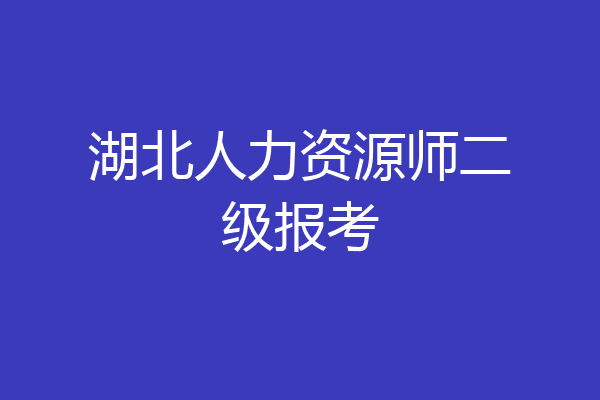 湖北人力资源师二级报考
