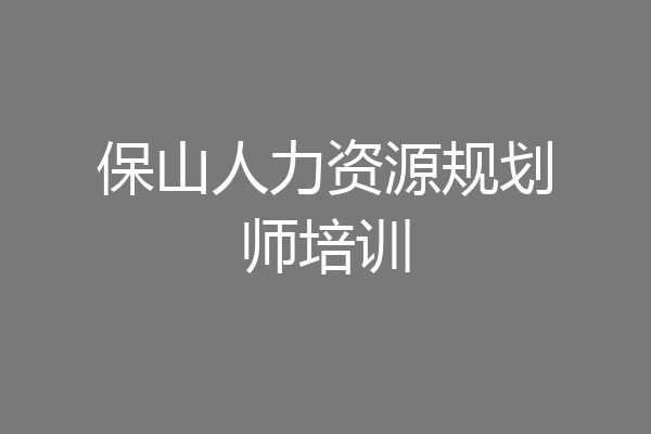 保山人力资源规划师培训