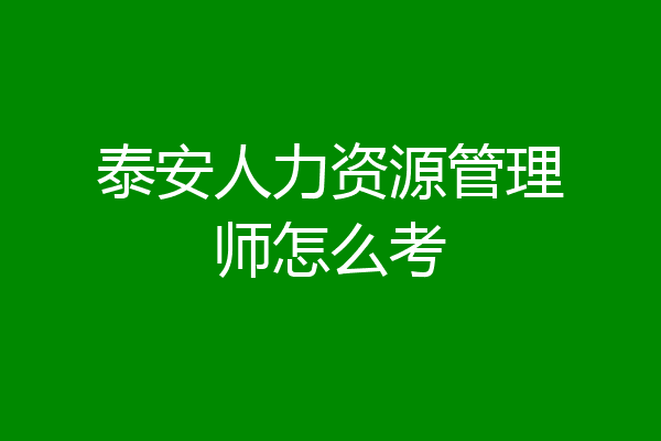 泰安人力资源管理师怎么考