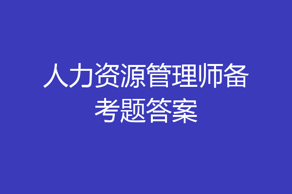 人力资源管理师备考题答案