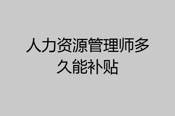 人力资源管理师多久能补贴