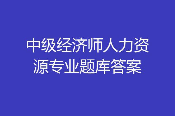 中级经济师人力资源专业题库答案