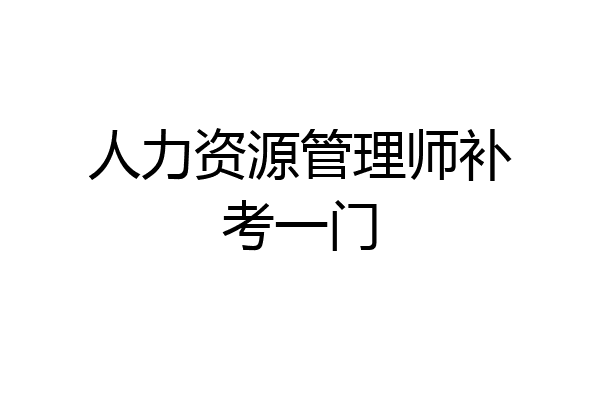 人力资源管理师补考一门
