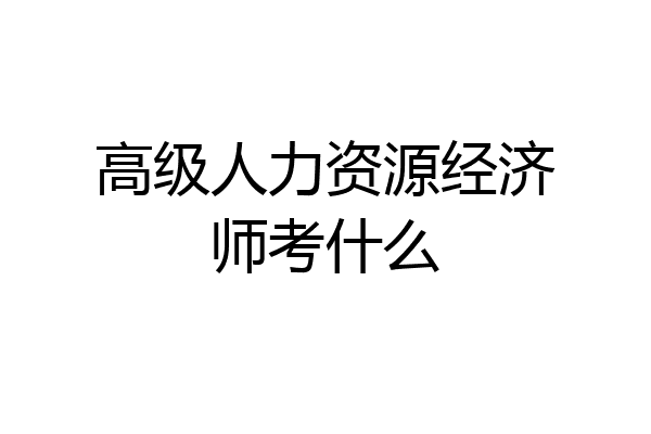 高级人力资源经济师考什么