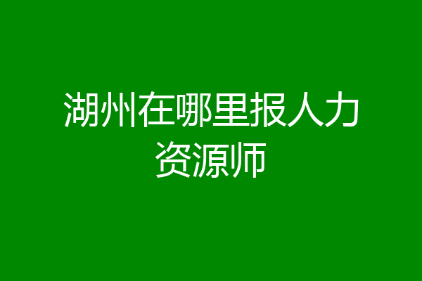 湖州在哪里报人力资源师