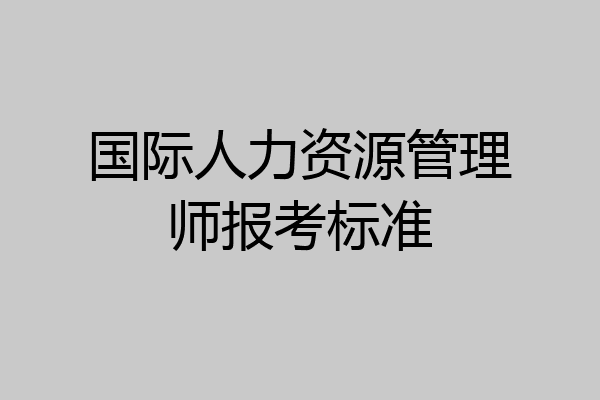 国际人力资源管理师报考标准
