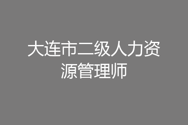 大连市二级人力资源管理师