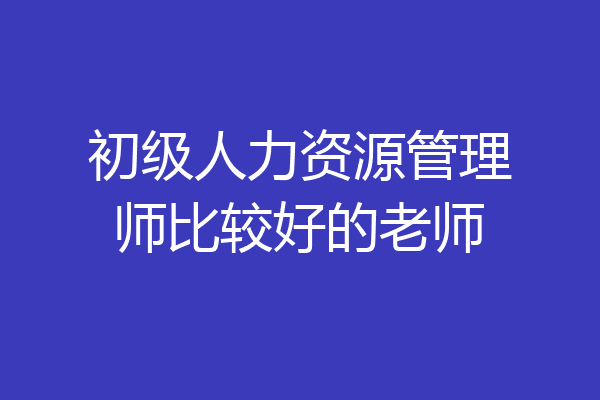 初级人力资源管理师比较好的老师