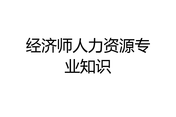 经济师人力资源专业知识