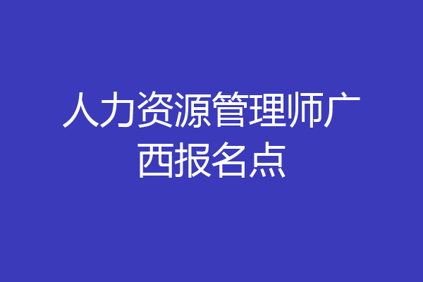 人力资源管理师广西报名点