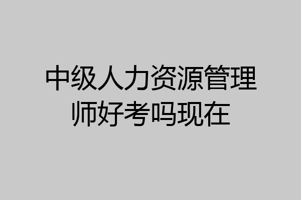 中级人力资源管理师好考吗现在