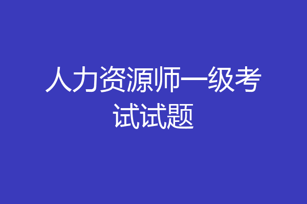 人力资源师一级考试试题