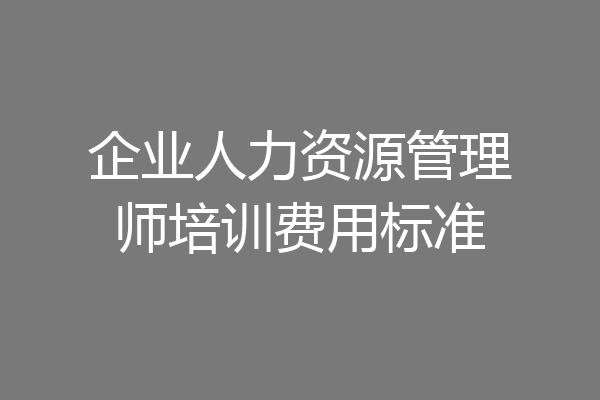 企业人力资源管理师培训费用标准