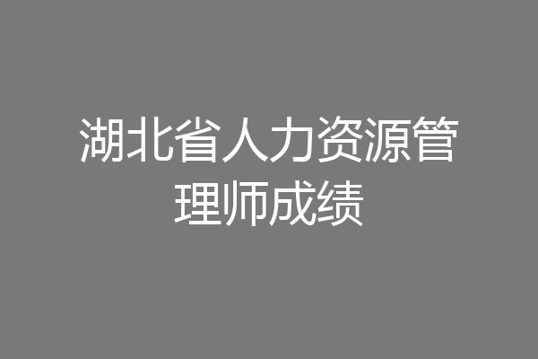 湖北省人力资源管理师成绩