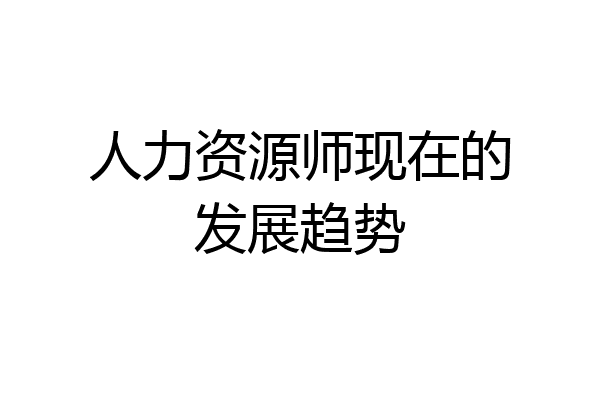 人力资源师现在的发展趋势