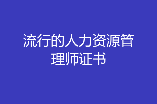 流行的人力资源管理师证书