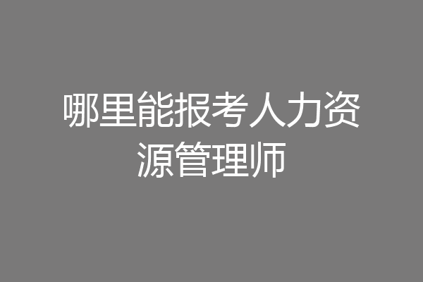 哪里能报考人力资源管理师