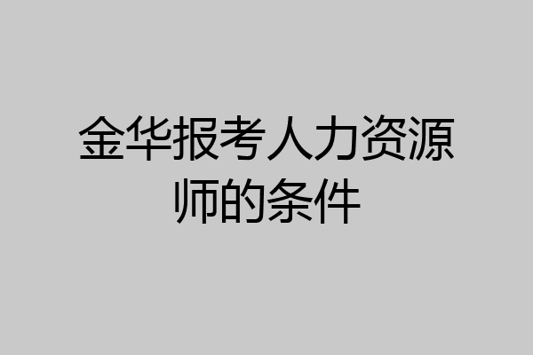 金华报考人力资源师的条件