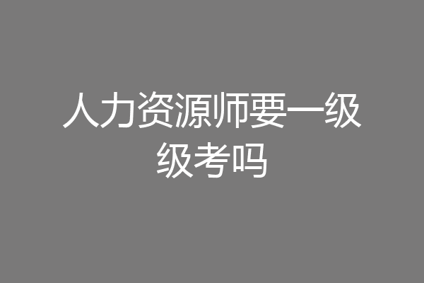 人力资源师要一级级考吗