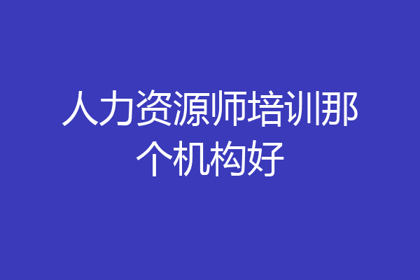 人力资源师培训那个机构好