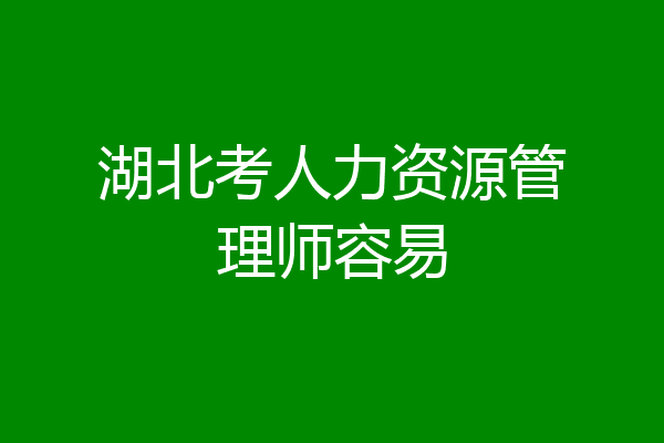 湖北考人力资源管理师容易