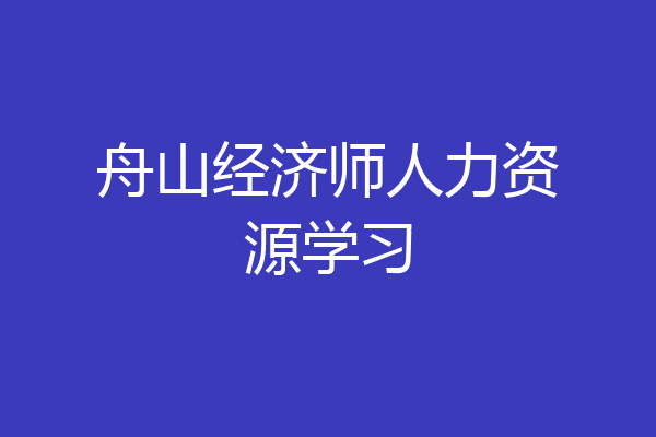 舟山经济师人力资源学习