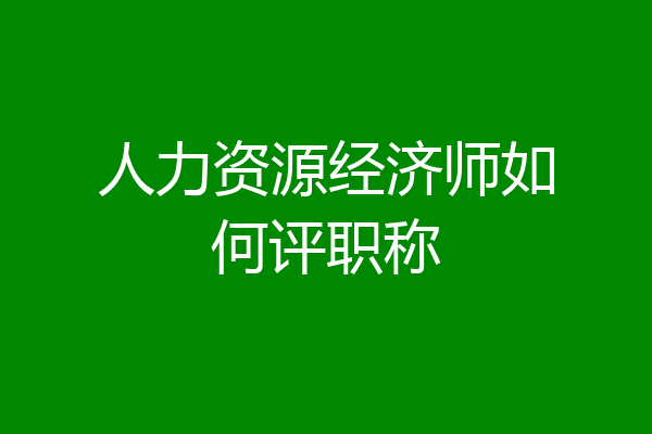 人力资源经济师如何评职称