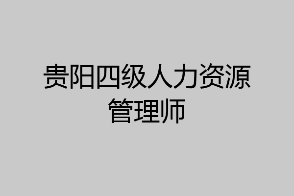 贵阳四级人力资源管理师
