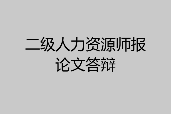 二级人力资源师报论文答辩