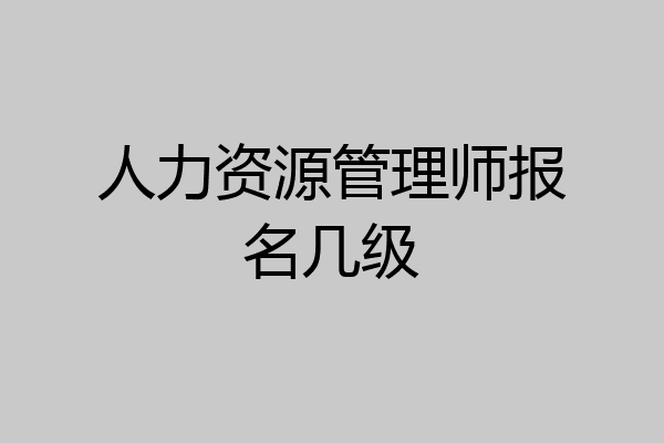 人力资源管理师报名几级