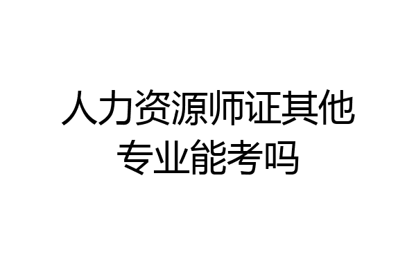 人力资源师证其他专业能考吗