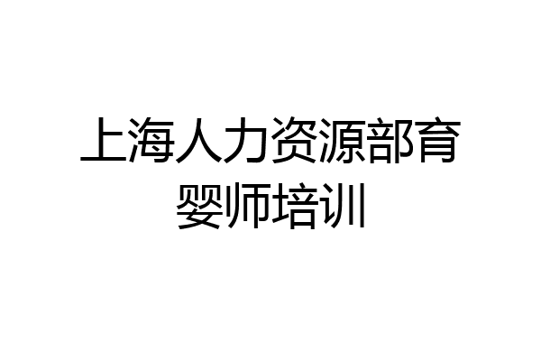上海人力资源部育婴师培训