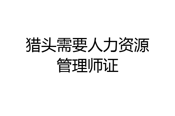 猎头需要人力资源管理师证