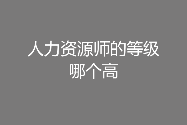 人力资源师的等级哪个高