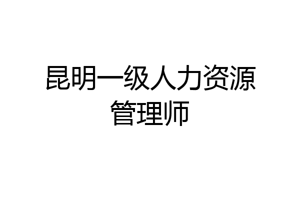 昆明一级人力资源管理师