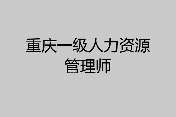 重庆一级人力资源管理师