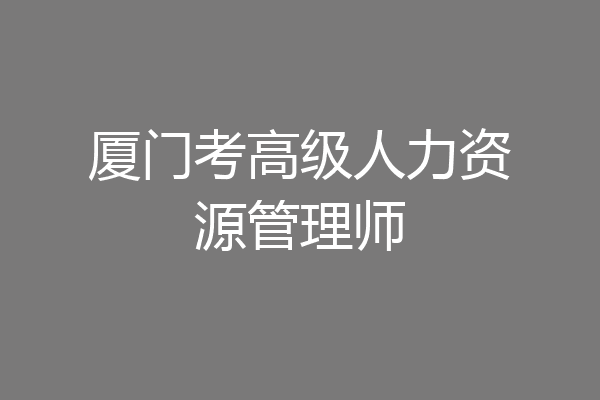 厦门考高级人力资源管理师