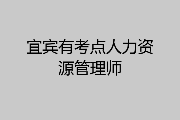 宜宾有考点人力资源管理师
