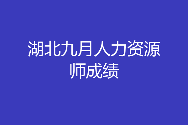 湖北九月人力资源师成绩