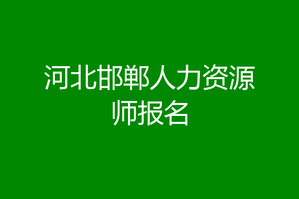 河北邯郸人力资源师报名