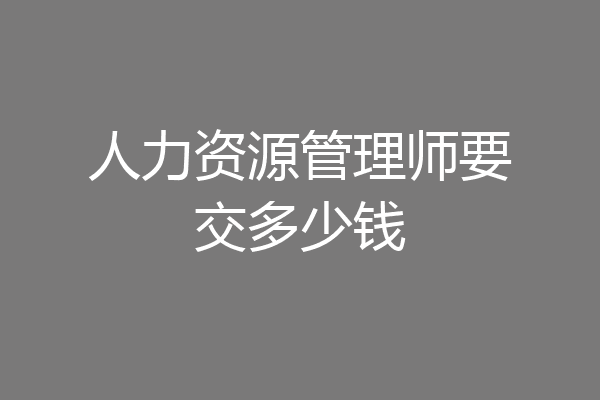 人力资源管理师要交多少钱