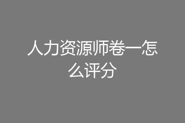 人力资源师卷一怎么评分