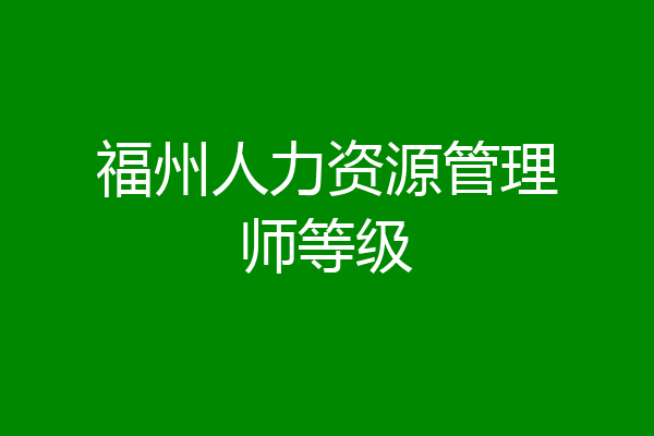 福州人力资源管理师等级