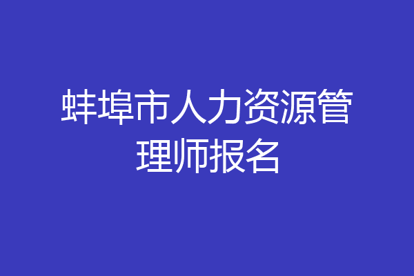 蚌埠市人力资源管理师报名