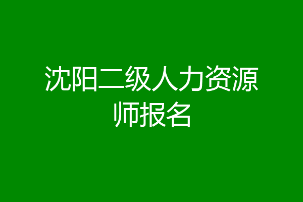 沈阳二级人力资源师报名