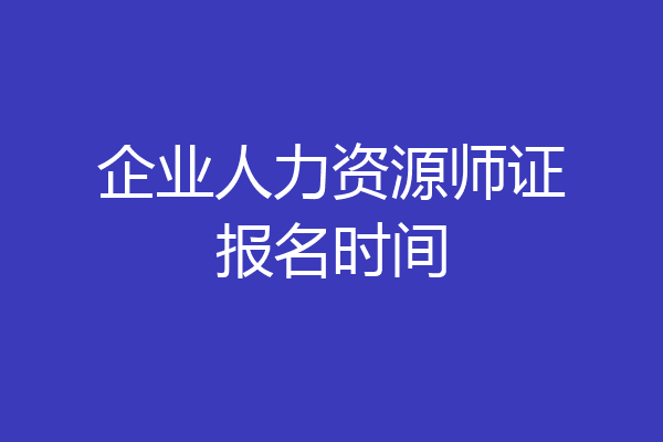 企业人力资源师证报名时间